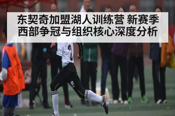 东契奇加盟湖人训练营 新赛季西部争冠与组织核心深度分析
